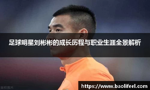足球明星刘彬彬的成长历程与职业生涯全景解析