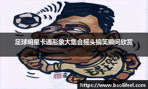 足球明星卡通形象大集合摇头搞笑瞬间欣赏