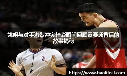 姚明与对手激烈冲突精彩瞬间回顾及赛场背后的故事揭秘