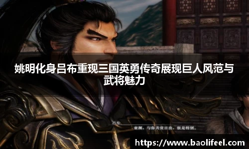 姚明化身吕布重现三国英勇传奇展现巨人风范与武将魅力
