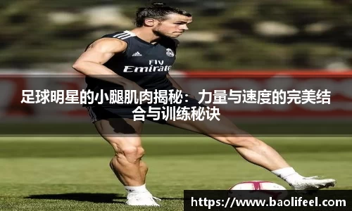 足球明星的小腿肌肉揭秘：力量与速度的完美结合与训练秘诀