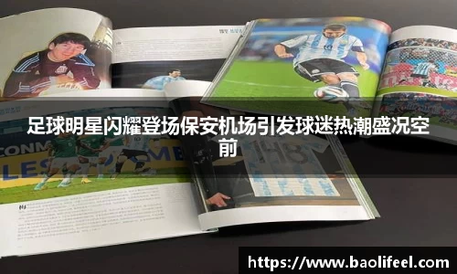 足球明星闪耀登场保安机场引发球迷热潮盛况空前