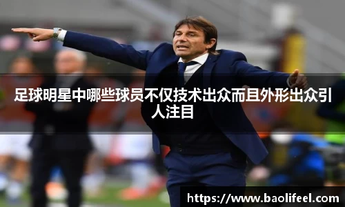 足球明星中哪些球员不仅技术出众而且外形出众引人注目