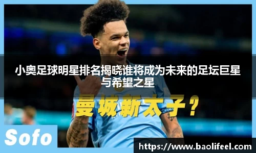 小奥足球明星排名揭晓谁将成为未来的足坛巨星与希望之星