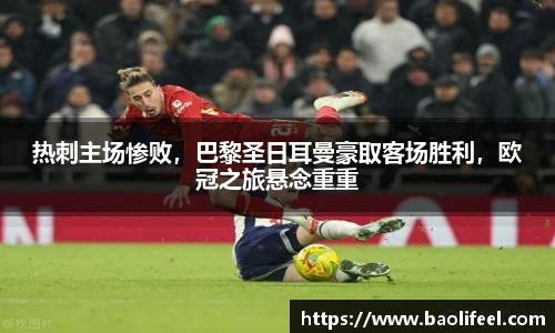 热刺主场惨败，巴黎圣日耳曼豪取客场胜利，欧冠之旅悬念重重
