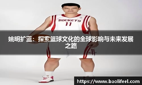 姚明扩蓝：探索篮球文化的全球影响与未来发展之路