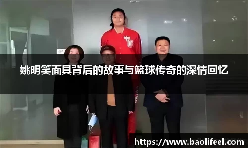 姚明笑面具背后的故事与篮球传奇的深情回忆