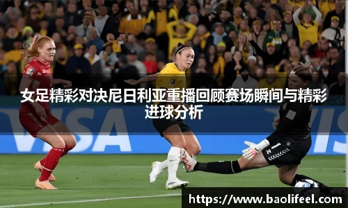 女足精彩对决尼日利亚重播回顾赛场瞬间与精彩进球分析