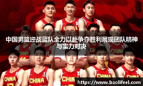 中国男篮迎战蓝队全力以赴争夺胜利展现团队精神与实力对决