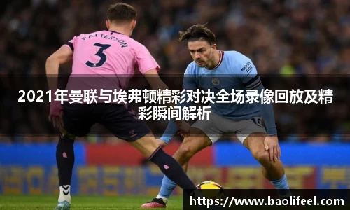 2021年曼联与埃弗顿精彩对决全场录像回放及精彩瞬间解析