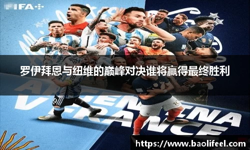 罗伊拜恩与纽维的巅峰对决谁将赢得最终胜利