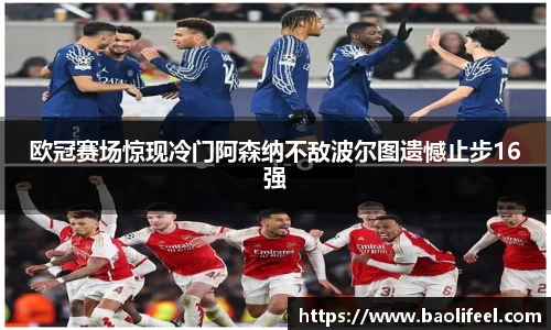 欧冠赛场惊现冷门阿森纳不敌波尔图遗憾止步16强