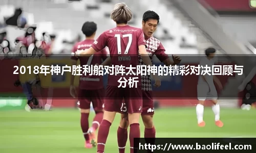 2018年神户胜利船对阵太阳神的精彩对决回顾与分析