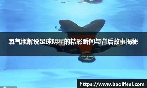 氧气瓶解说足球明星的精彩瞬间与背后故事揭秘