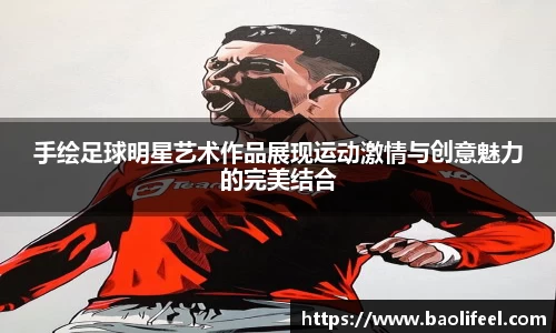 手绘足球明星艺术作品展现运动激情与创意魅力的完美结合