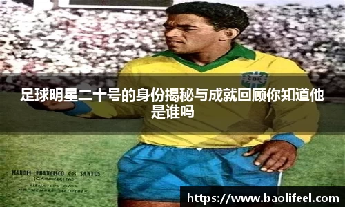足球明星二十号的身份揭秘与成就回顾你知道他是谁吗
