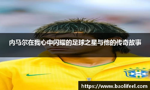 内马尔在我心中闪耀的足球之星与他的传奇故事