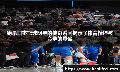 绝杀日本篮球明星的传奇瞬间揭示了体育精神与竞争的真谛